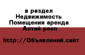  в раздел : Недвижимость » Помещения аренда . Алтай респ.